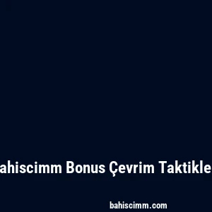 Bahiscimm Bonus Çevrim Taktikleri