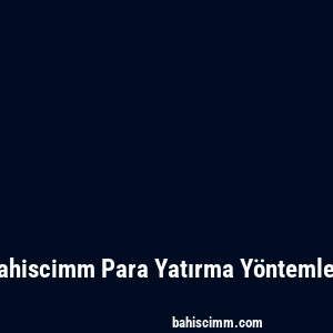 Bahiscimm Para Yatırma Yöntemleri